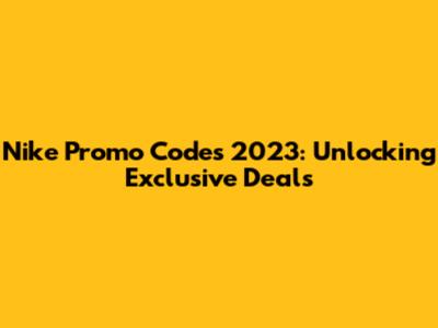 Nike Promo Codes 2023: Unlocking Exclusive Deals
