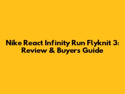 Nike React Infinity Run Flyknit 3: Review & Buyer's Guide