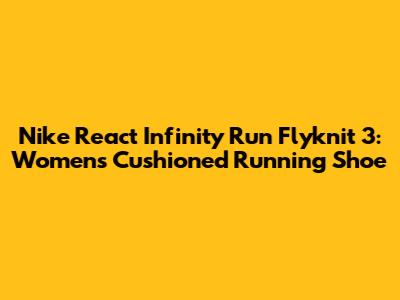 Nike React Infinity Run Flyknit 3: Women's Cushioned Running Shoe