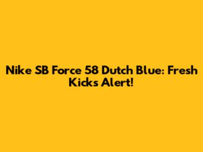 Nike SB Force 58 Dutch Blue: Fresh Kicks Alert!