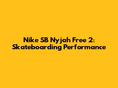Nike SB Nyjah Free 2: Skateboarding Performance