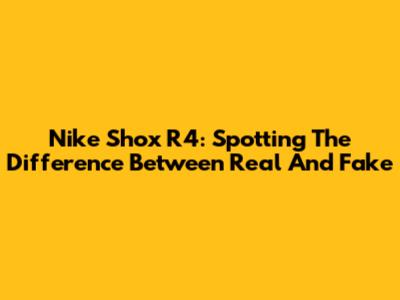Nike Shox R4: Spotting The Difference Between Real And Fake