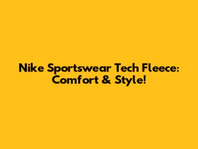Nike Sportswear Tech Fleece: Comfort & Style!