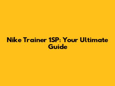 Nike Trainer 1SP: Your Ultimate Guide
