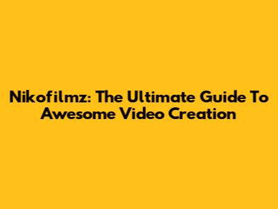 Nikofilmz: The Ultimate Guide To Awesome Video Creation