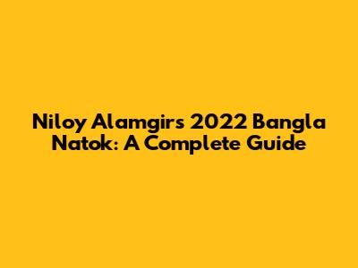 Niloy Alamgir's 2022 Bangla Natok: A Complete Guide