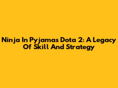 Ninja In Pyjamas Dota 2: A Legacy Of Skill And Strategy