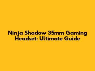 Ninja Shadow 35mm Gaming Headset: Ultimate Guide