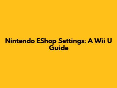 Nintendo EShop Settings: A Wii U Guide
