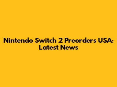 Nintendo Switch 2 Preorders USA: Latest News