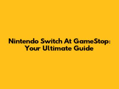 Nintendo Switch At GameStop: Your Ultimate Guide
