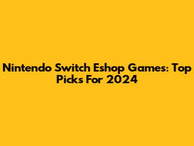 Nintendo Switch Eshop Games: Top Picks For 2024
