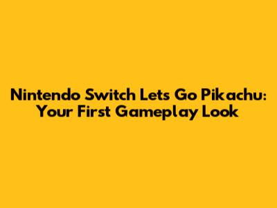 Nintendo Switch Let's Go Pikachu: Your First Gameplay Look
