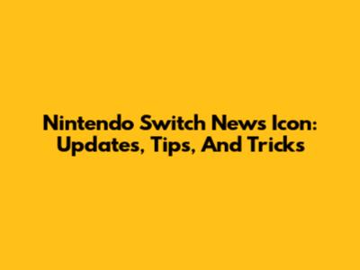 Nintendo Switch News Icon: Updates, Tips, And Tricks