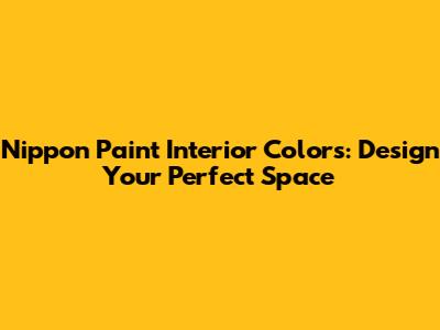 Nippon Paint Interior Colors: Design Your Perfect Space
