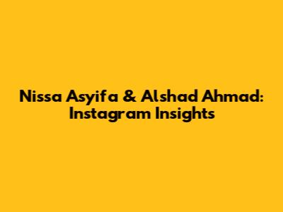Nissa Asyifa & Alshad Ahmad: Instagram Insights