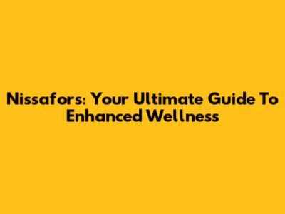 Nissafors: Your Ultimate Guide To Enhanced Wellness