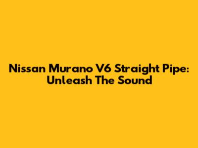 Nissan Murano V6 Straight Pipe: Unleash The Sound