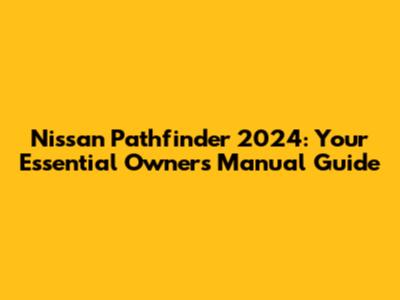 Nissan Pathfinder 2024: Your Essential Owner's Manual Guide