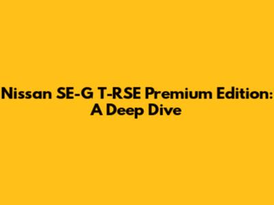 Nissan SE-G T-RSE Premium Edition: A Deep Dive