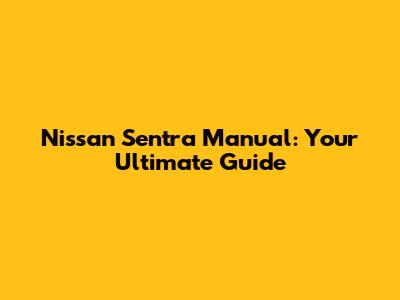 Nissan Sentra Manual: Your Ultimate Guide
