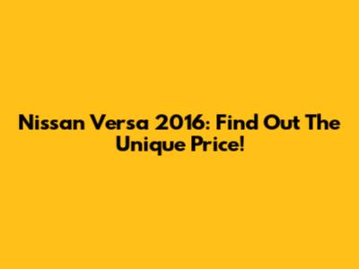 Nissan Versa 2016: Find Out The Unique Price!