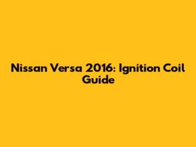 Nissan Versa 2016: Ignition Coil Guide