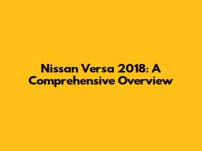 Nissan Versa 2018: A Comprehensive Overview