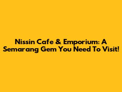 Nissin Cafe & Emporium: A Semarang Gem You Need To Visit!