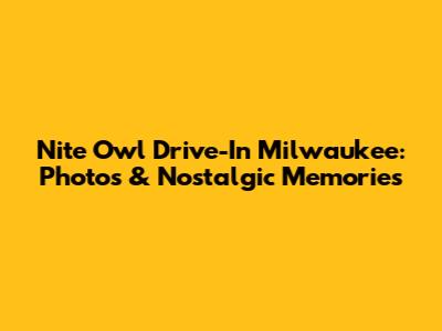 Nite Owl Drive-In Milwaukee: Photos & Nostalgic Memories