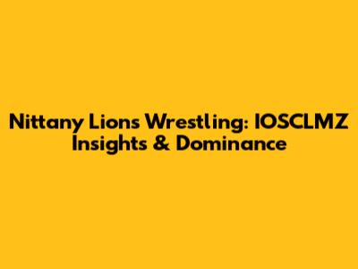 Nittany Lions Wrestling: IOSCLMZ Insights & Dominance