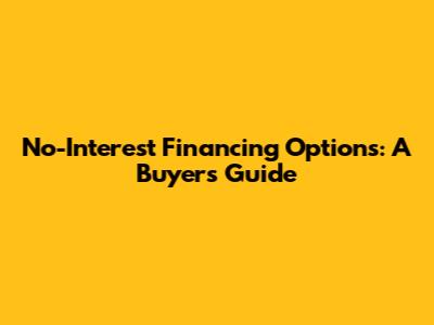 No-Interest Financing Options: A Buyer's Guide