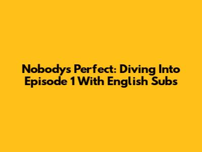 Nobody's Perfect: Diving Into Episode 1 With English Subs