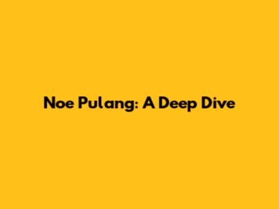 Noe Pulang: A Deep Dive