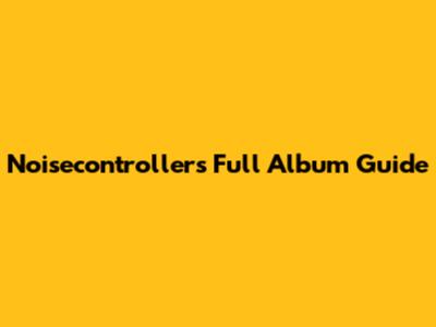 Noisecontrollers Full Album Guide
