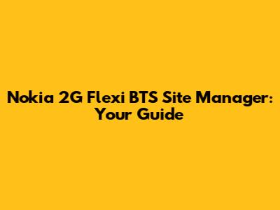 Nokia 2G Flexi BTS Site Manager: Your Guide
