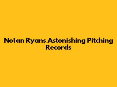 Nolan Ryan's Astonishing Pitching Records