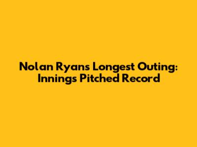Nolan Ryan's Longest Outing: Innings Pitched Record