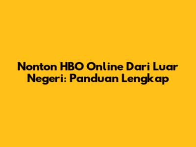 Nonton HBO Online Dari Luar Negeri: Panduan Lengkap
