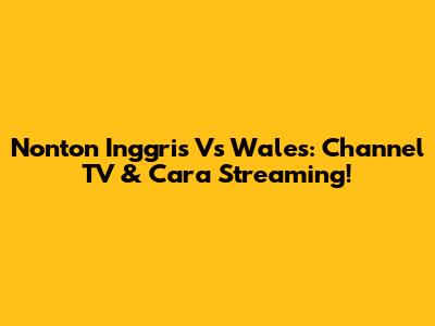 Nonton Inggris Vs Wales: Channel TV & Cara Streaming!