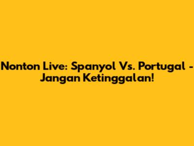Nonton Live: Spanyol Vs. Portugal - Jangan Ketinggalan!