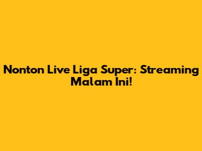 Nonton Live Liga Super: Streaming Malam Ini!