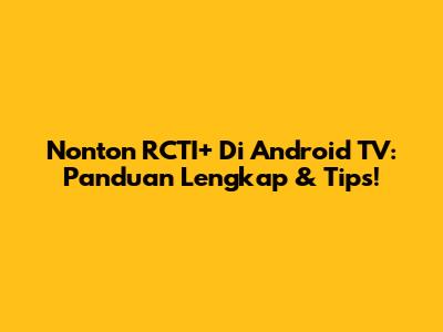 Nonton RCTI+ Di Android TV: Panduan Lengkap & Tips!