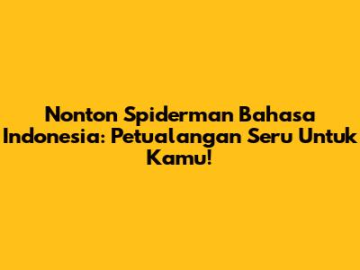 Nonton Spiderman Bahasa Indonesia: Petualangan Seru Untuk Kamu!
