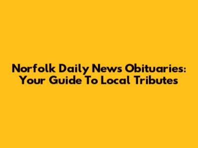 Norfolk Daily News Obituaries: Your Guide To Local Tributes