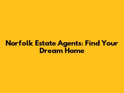 Norfolk Estate Agents: Find Your Dream Home