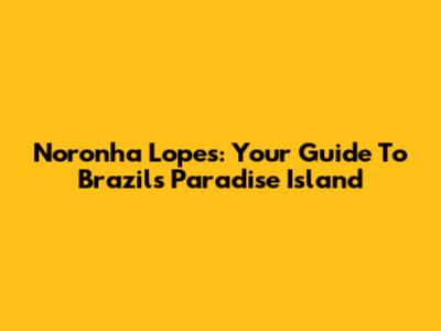 Noronha Lopes: Your Guide To Brazil's Paradise Island