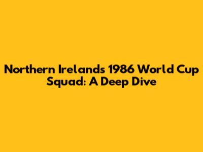 Northern Ireland's 1986 World Cup Squad: A Deep Dive