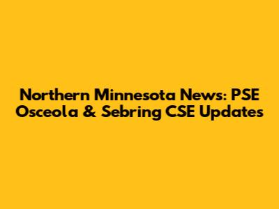 Northern Minnesota News: PSE Osceola & Sebring CSE Updates