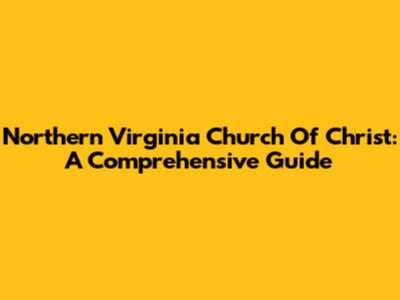 Northern Virginia Church Of Christ: A Comprehensive Guide